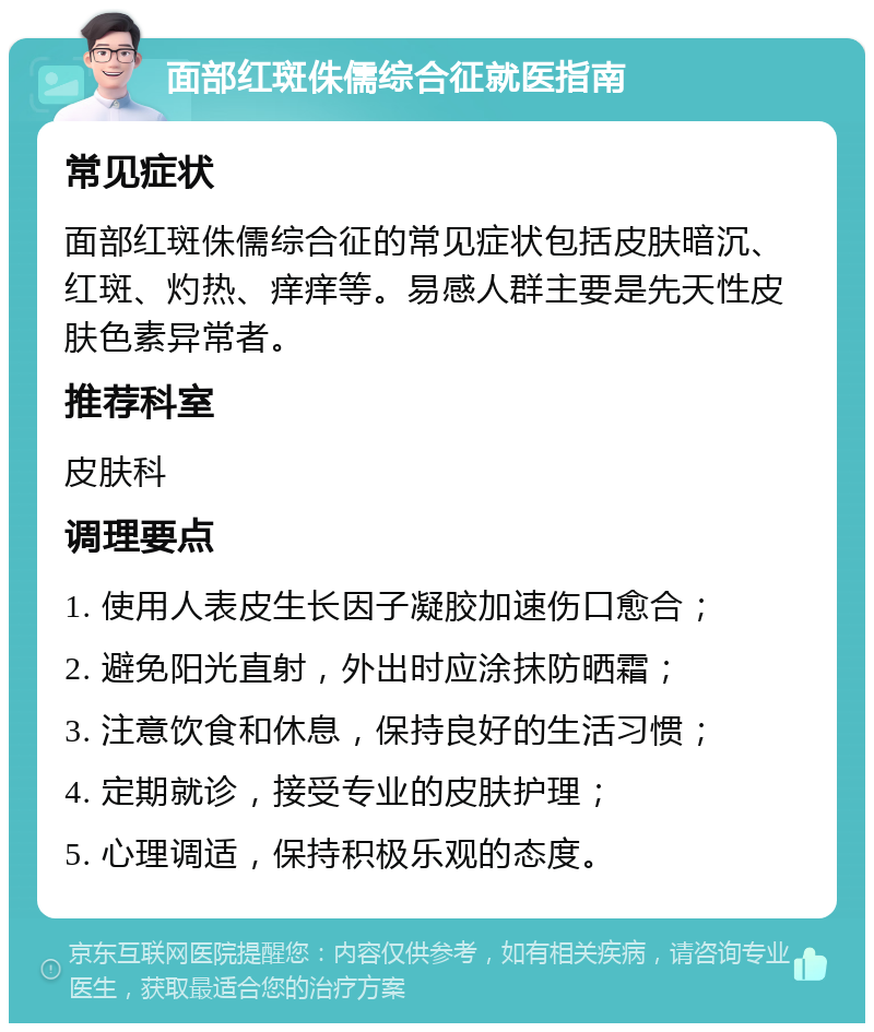 面部红斑侏儒综合征就医指南 常见症状 面部红斑侏儒综合征的常见症状包括皮肤暗沉、红斑、灼热、痒痒等。易感人群主要是先天性皮肤色素异常者。 推荐科室 皮肤科 调理要点 1. 使用人表皮生长因子凝胶加速伤口愈合； 2. 避免阳光直射，外出时应涂抹防晒霜； 3. 注意饮食和休息，保持良好的生活习惯； 4. 定期就诊，接受专业的皮肤护理； 5. 心理调适，保持积极乐观的态度。