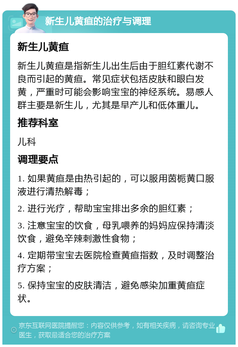 新生儿黄疸的治疗与调理 新生儿黄疸 新生儿黄疸是指新生儿出生后由于胆红素代谢不良而引起的黄疸。常见症状包括皮肤和眼白发黄，严重时可能会影响宝宝的神经系统。易感人群主要是新生儿，尤其是早产儿和低体重儿。 推荐科室 儿科 调理要点 1. 如果黄疸是由热引起的，可以服用茵栀黄口服液进行清热解毒； 2. 进行光疗，帮助宝宝排出多余的胆红素； 3. 注意宝宝的饮食，母乳喂养的妈妈应保持清淡饮食，避免辛辣刺激性食物； 4. 定期带宝宝去医院检查黄疸指数，及时调整治疗方案； 5. 保持宝宝的皮肤清洁，避免感染加重黄疸症状。