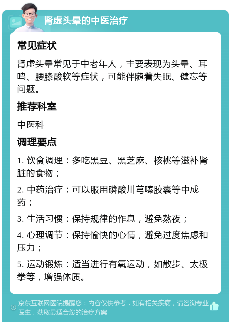 肾虚头晕的中医治疗 常见症状 肾虚头晕常见于中老年人，主要表现为头晕、耳鸣、腰膝酸软等症状，可能伴随着失眠、健忘等问题。 推荐科室 中医科 调理要点 1. 饮食调理：多吃黑豆、黑芝麻、核桃等滋补肾脏的食物； 2. 中药治疗：可以服用磷酸川芎嗪胶囊等中成药； 3. 生活习惯：保持规律的作息，避免熬夜； 4. 心理调节：保持愉快的心情，避免过度焦虑和压力； 5. 运动锻炼：适当进行有氧运动，如散步、太极拳等，增强体质。