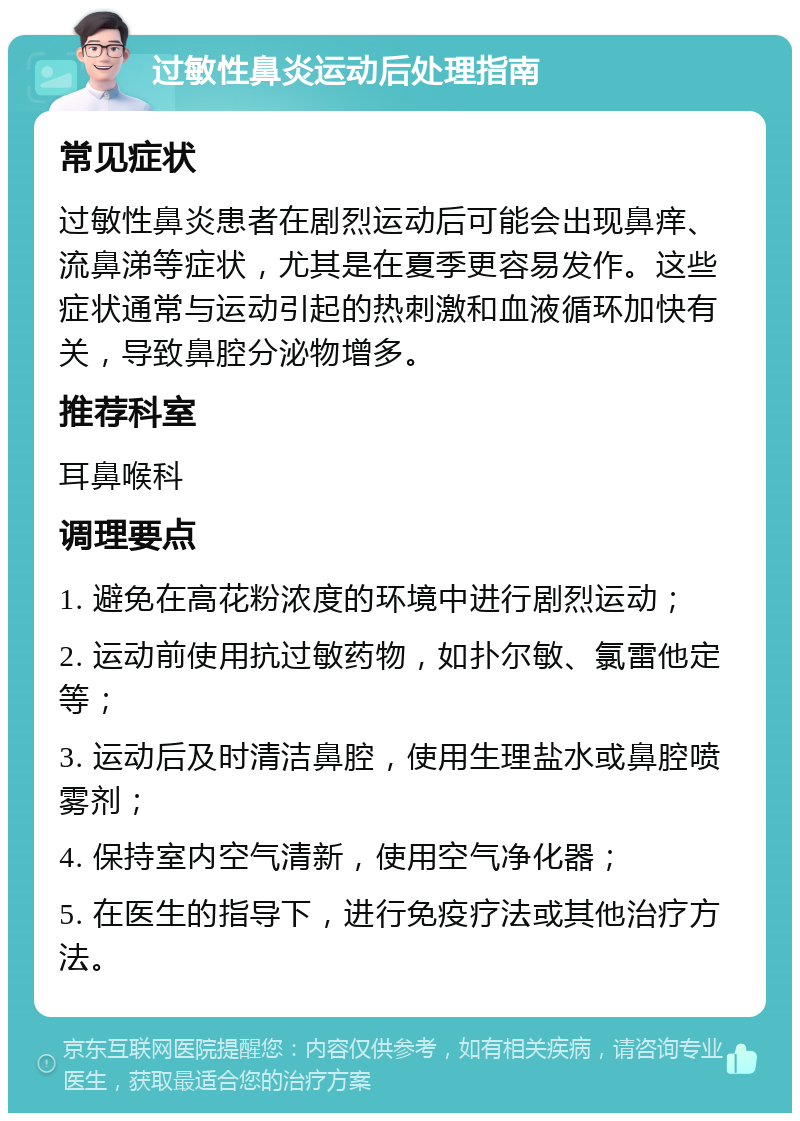 过敏性鼻炎运动后处理指南 常见症状 过敏性鼻炎患者在剧烈运动后可能会出现鼻痒、流鼻涕等症状，尤其是在夏季更容易发作。这些症状通常与运动引起的热刺激和血液循环加快有关，导致鼻腔分泌物增多。 推荐科室 耳鼻喉科 调理要点 1. 避免在高花粉浓度的环境中进行剧烈运动； 2. 运动前使用抗过敏药物，如扑尔敏、氯雷他定等； 3. 运动后及时清洁鼻腔，使用生理盐水或鼻腔喷雾剂； 4. 保持室内空气清新，使用空气净化器； 5. 在医生的指导下，进行免疫疗法或其他治疗方法。