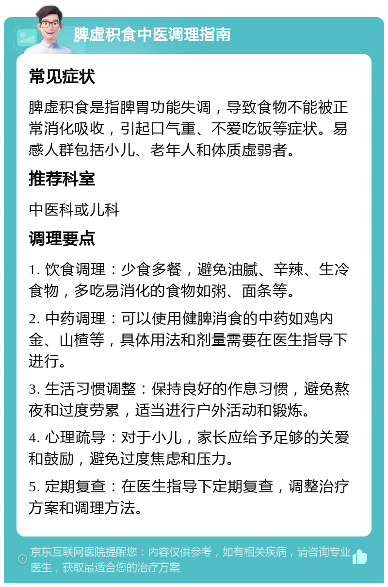 脾虚积食中医调理指南 常见症状 脾虚积食是指脾胃功能失调，导致食物不能被正常消化吸收，引起口气重、不爱吃饭等症状。易感人群包括小儿、老年人和体质虚弱者。 推荐科室 中医科或儿科 调理要点 1. 饮食调理：少食多餐，避免油腻、辛辣、生冷食物，多吃易消化的食物如粥、面条等。 2. 中药调理：可以使用健脾消食的中药如鸡内金、山楂等，具体用法和剂量需要在医生指导下进行。 3. 生活习惯调整：保持良好的作息习惯，避免熬夜和过度劳累，适当进行户外活动和锻炼。 4. 心理疏导：对于小儿，家长应给予足够的关爱和鼓励，避免过度焦虑和压力。 5. 定期复查：在医生指导下定期复查，调整治疗方案和调理方法。