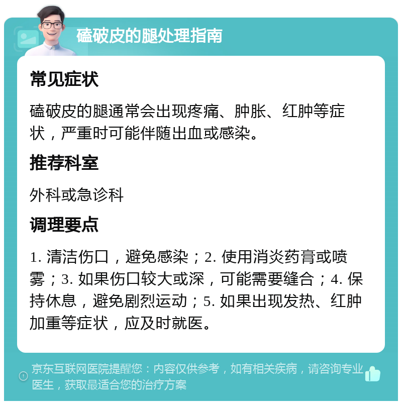 磕破皮的腿处理指南 常见症状 磕破皮的腿通常会出现疼痛、肿胀、红肿等症状，严重时可能伴随出血或感染。 推荐科室 外科或急诊科 调理要点 1. 清洁伤口，避免感染；2. 使用消炎药膏或喷雾；3. 如果伤口较大或深，可能需要缝合；4. 保持休息，避免剧烈运动；5. 如果出现发热、红肿加重等症状，应及时就医。