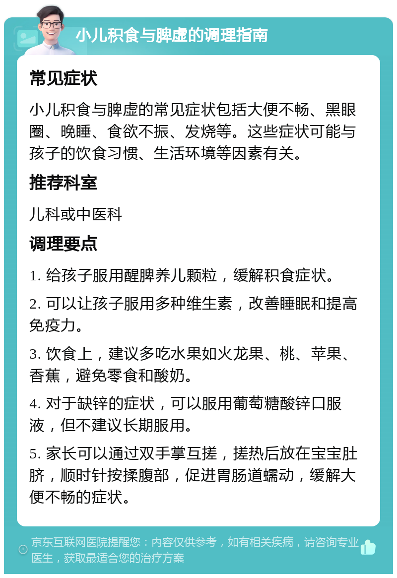 小儿积食与脾虚的调理指南 常见症状 小儿积食与脾虚的常见症状包括大便不畅、黑眼圈、晚睡、食欲不振、发烧等。这些症状可能与孩子的饮食习惯、生活环境等因素有关。 推荐科室 儿科或中医科 调理要点 1. 给孩子服用醒脾养儿颗粒，缓解积食症状。 2. 可以让孩子服用多种维生素，改善睡眠和提高免疫力。 3. 饮食上，建议多吃水果如火龙果、桃、苹果、香蕉，避免零食和酸奶。 4. 对于缺锌的症状，可以服用葡萄糖酸锌口服液，但不建议长期服用。 5. 家长可以通过双手掌互搓，搓热后放在宝宝肚脐，顺时针按揉腹部，促进胃肠道蠕动，缓解大便不畅的症状。