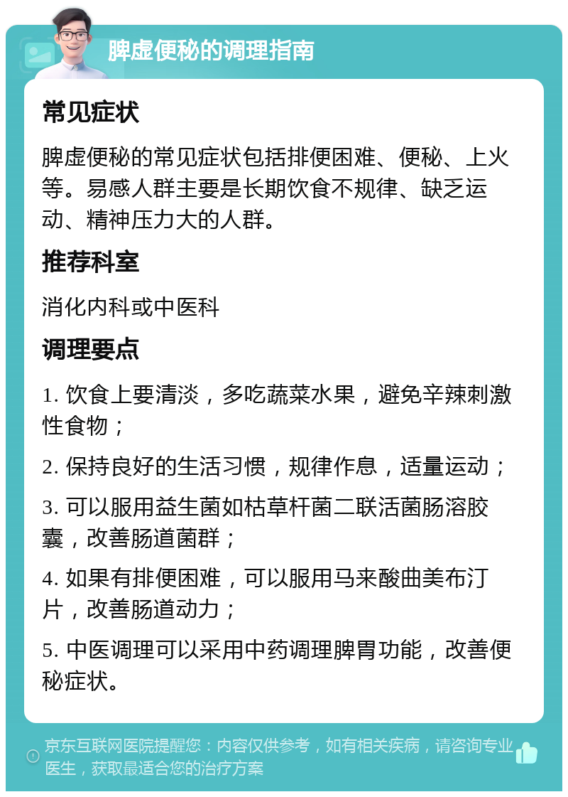 脾虚便秘的调理指南 常见症状 脾虚便秘的常见症状包括排便困难、便秘、上火等。易感人群主要是长期饮食不规律、缺乏运动、精神压力大的人群。 推荐科室 消化内科或中医科 调理要点 1. 饮食上要清淡，多吃蔬菜水果，避免辛辣刺激性食物； 2. 保持良好的生活习惯，规律作息，适量运动； 3. 可以服用益生菌如枯草杆菌二联活菌肠溶胶囊，改善肠道菌群； 4. 如果有排便困难，可以服用马来酸曲美布汀片，改善肠道动力； 5. 中医调理可以采用中药调理脾胃功能，改善便秘症状。