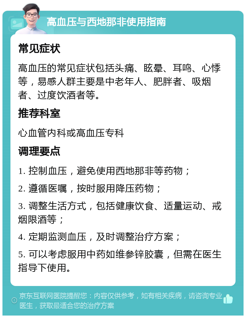 高血压与西地那非使用指南 常见症状 高血压的常见症状包括头痛、眩晕、耳鸣、心悸等，易感人群主要是中老年人、肥胖者、吸烟者、过度饮酒者等。 推荐科室 心血管内科或高血压专科 调理要点 1. 控制血压，避免使用西地那非等药物； 2. 遵循医嘱，按时服用降压药物； 3. 调整生活方式，包括健康饮食、适量运动、戒烟限酒等； 4. 定期监测血压，及时调整治疗方案； 5. 可以考虑服用中药如维参锌胶囊，但需在医生指导下使用。