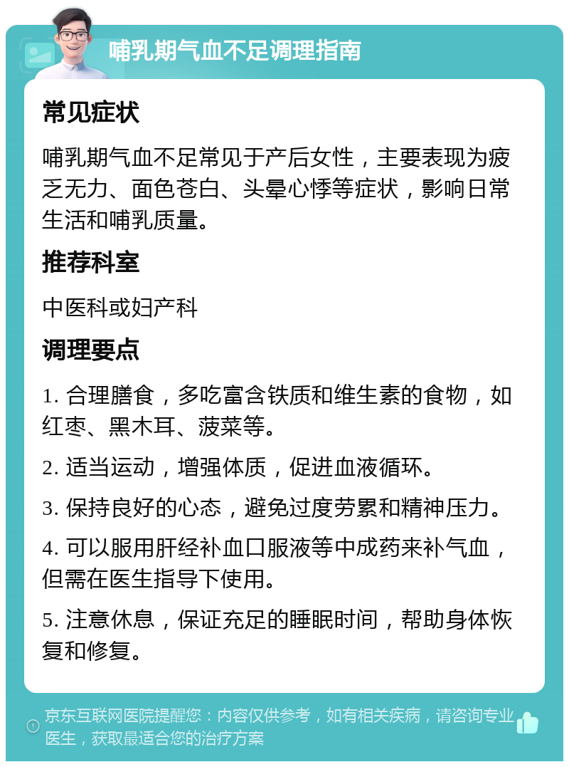 哺乳期气血不足调理指南 常见症状 哺乳期气血不足常见于产后女性，主要表现为疲乏无力、面色苍白、头晕心悸等症状，影响日常生活和哺乳质量。 推荐科室 中医科或妇产科 调理要点 1. 合理膳食，多吃富含铁质和维生素的食物，如红枣、黑木耳、菠菜等。 2. 适当运动，增强体质，促进血液循环。 3. 保持良好的心态，避免过度劳累和精神压力。 4. 可以服用肝经补血口服液等中成药来补气血，但需在医生指导下使用。 5. 注意休息，保证充足的睡眠时间，帮助身体恢复和修复。