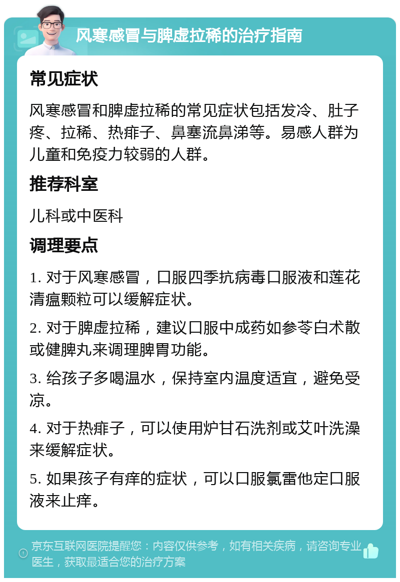 风寒感冒与脾虚拉稀的治疗指南 常见症状 风寒感冒和脾虚拉稀的常见症状包括发冷、肚子疼、拉稀、热痱子、鼻塞流鼻涕等。易感人群为儿童和免疫力较弱的人群。 推荐科室 儿科或中医科 调理要点 1. 对于风寒感冒，口服四季抗病毒口服液和莲花清瘟颗粒可以缓解症状。 2. 对于脾虚拉稀，建议口服中成药如参苓白术散或健脾丸来调理脾胃功能。 3. 给孩子多喝温水，保持室内温度适宜，避免受凉。 4. 对于热痱子，可以使用炉甘石洗剂或艾叶洗澡来缓解症状。 5. 如果孩子有痒的症状，可以口服氯雷他定口服液来止痒。