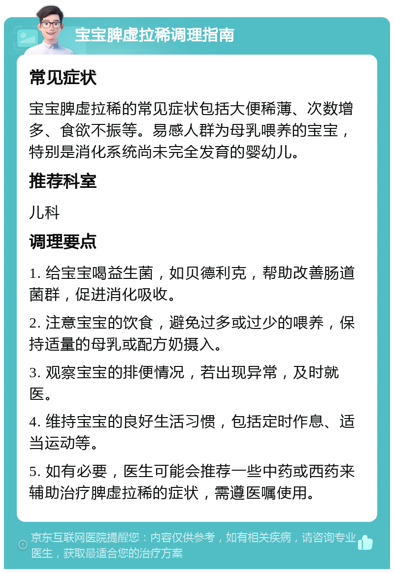 宝宝脾虚拉稀调理指南 常见症状 宝宝脾虚拉稀的常见症状包括大便稀薄、次数增多、食欲不振等。易感人群为母乳喂养的宝宝，特别是消化系统尚未完全发育的婴幼儿。 推荐科室 儿科 调理要点 1. 给宝宝喝益生菌，如贝德利克，帮助改善肠道菌群，促进消化吸收。 2. 注意宝宝的饮食，避免过多或过少的喂养，保持适量的母乳或配方奶摄入。 3. 观察宝宝的排便情况，若出现异常，及时就医。 4. 维持宝宝的良好生活习惯，包括定时作息、适当运动等。 5. 如有必要，医生可能会推荐一些中药或西药来辅助治疗脾虚拉稀的症状，需遵医嘱使用。