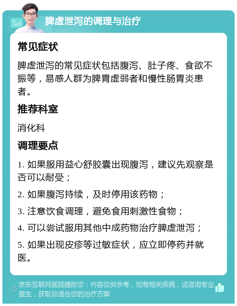 脾虚泄泻的调理与治疗 常见症状 脾虚泄泻的常见症状包括腹泻、肚子疼、食欲不振等，易感人群为脾胃虚弱者和慢性肠胃炎患者。 推荐科室 消化科 调理要点 1. 如果服用益心舒胶囊出现腹泻，建议先观察是否可以耐受； 2. 如果腹泻持续，及时停用该药物； 3. 注意饮食调理，避免食用刺激性食物； 4. 可以尝试服用其他中成药物治疗脾虚泄泻； 5. 如果出现皮疹等过敏症状，应立即停药并就医。