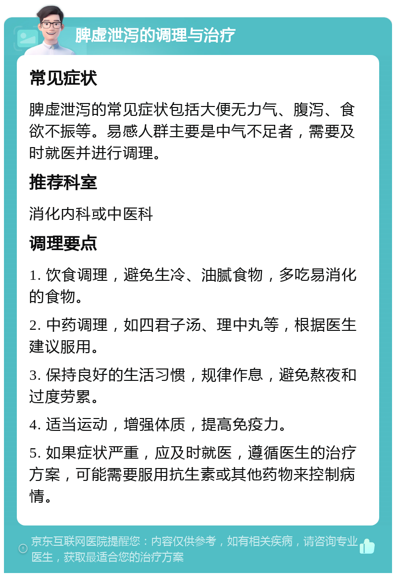 脾虚泄泻的调理与治疗 常见症状 脾虚泄泻的常见症状包括大便无力气、腹泻、食欲不振等。易感人群主要是中气不足者，需要及时就医并进行调理。 推荐科室 消化内科或中医科 调理要点 1. 饮食调理，避免生冷、油腻食物，多吃易消化的食物。 2. 中药调理，如四君子汤、理中丸等，根据医生建议服用。 3. 保持良好的生活习惯，规律作息，避免熬夜和过度劳累。 4. 适当运动，增强体质，提高免疫力。 5. 如果症状严重，应及时就医，遵循医生的治疗方案，可能需要服用抗生素或其他药物来控制病情。