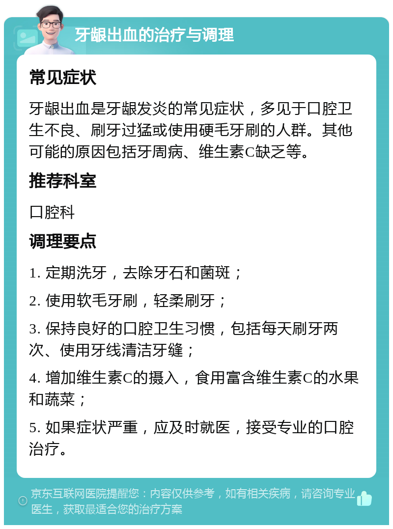 牙龈出血的治疗与调理 常见症状 牙龈出血是牙龈发炎的常见症状，多见于口腔卫生不良、刷牙过猛或使用硬毛牙刷的人群。其他可能的原因包括牙周病、维生素C缺乏等。 推荐科室 口腔科 调理要点 1. 定期洗牙，去除牙石和菌斑； 2. 使用软毛牙刷，轻柔刷牙； 3. 保持良好的口腔卫生习惯，包括每天刷牙两次、使用牙线清洁牙缝； 4. 增加维生素C的摄入，食用富含维生素C的水果和蔬菜； 5. 如果症状严重，应及时就医，接受专业的口腔治疗。