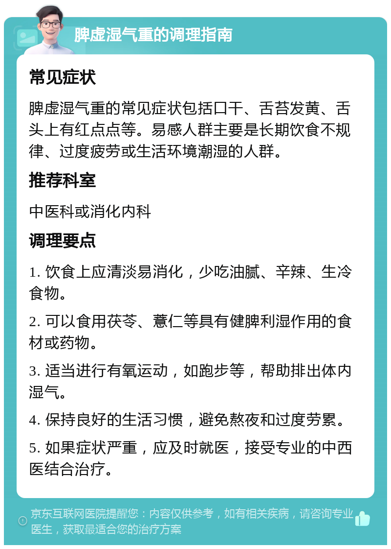 脾虚湿气重的调理指南 常见症状 脾虚湿气重的常见症状包括口干、舌苔发黄、舌头上有红点点等。易感人群主要是长期饮食不规律、过度疲劳或生活环境潮湿的人群。 推荐科室 中医科或消化内科 调理要点 1. 饮食上应清淡易消化，少吃油腻、辛辣、生冷食物。 2. 可以食用茯苓、薏仁等具有健脾利湿作用的食材或药物。 3. 适当进行有氧运动，如跑步等，帮助排出体内湿气。 4. 保持良好的生活习惯，避免熬夜和过度劳累。 5. 如果症状严重，应及时就医，接受专业的中西医结合治疗。