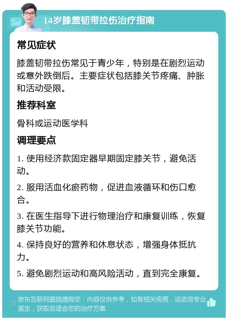 14岁膝盖韧带拉伤治疗指南 常见症状 膝盖韧带拉伤常见于青少年，特别是在剧烈运动或意外跌倒后。主要症状包括膝关节疼痛、肿胀和活动受限。 推荐科室 骨科或运动医学科 调理要点 1. 使用经济款固定器早期固定膝关节，避免活动。 2. 服用活血化瘀药物，促进血液循环和伤口愈合。 3. 在医生指导下进行物理治疗和康复训练，恢复膝关节功能。 4. 保持良好的营养和休息状态，增强身体抵抗力。 5. 避免剧烈运动和高风险活动，直到完全康复。