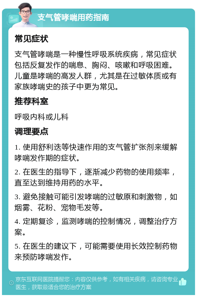 支气管哮喘用药指南 常见症状 支气管哮喘是一种慢性呼吸系统疾病，常见症状包括反复发作的喘息、胸闷、咳嗽和呼吸困难。儿童是哮喘的高发人群，尤其是在过敏体质或有家族哮喘史的孩子中更为常见。 推荐科室 呼吸内科或儿科 调理要点 1. 使用舒利迭等快速作用的支气管扩张剂来缓解哮喘发作期的症状。 2. 在医生的指导下，逐渐减少药物的使用频率，直至达到维持用药的水平。 3. 避免接触可能引发哮喘的过敏原和刺激物，如烟雾、花粉、宠物毛发等。 4. 定期复诊，监测哮喘的控制情况，调整治疗方案。 5. 在医生的建议下，可能需要使用长效控制药物来预防哮喘发作。