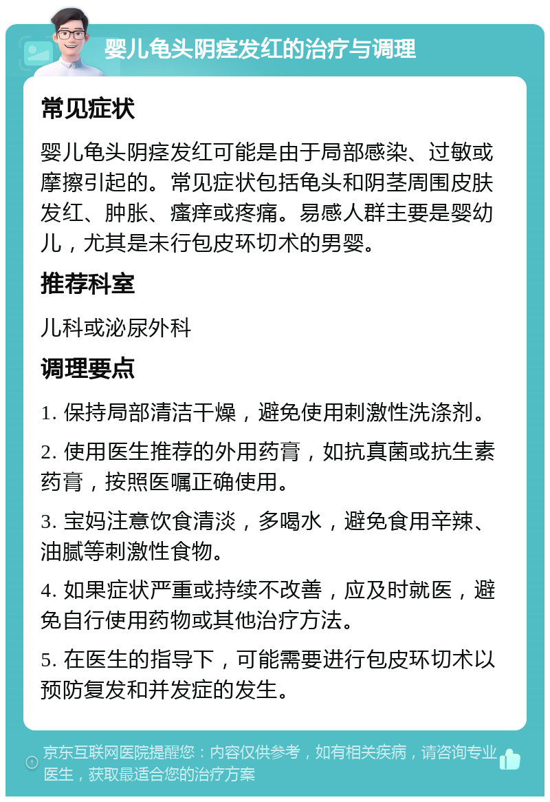 婴儿龟头阴痉发红的治疗与调理 常见症状 婴儿龟头阴痉发红可能是由于局部感染、过敏或摩擦引起的。常见症状包括龟头和阴茎周围皮肤发红、肿胀、瘙痒或疼痛。易感人群主要是婴幼儿，尤其是未行包皮环切术的男婴。 推荐科室 儿科或泌尿外科 调理要点 1. 保持局部清洁干燥，避免使用刺激性洗涤剂。 2. 使用医生推荐的外用药膏，如抗真菌或抗生素药膏，按照医嘱正确使用。 3. 宝妈注意饮食清淡，多喝水，避免食用辛辣、油腻等刺激性食物。 4. 如果症状严重或持续不改善，应及时就医，避免自行使用药物或其他治疗方法。 5. 在医生的指导下，可能需要进行包皮环切术以预防复发和并发症的发生。