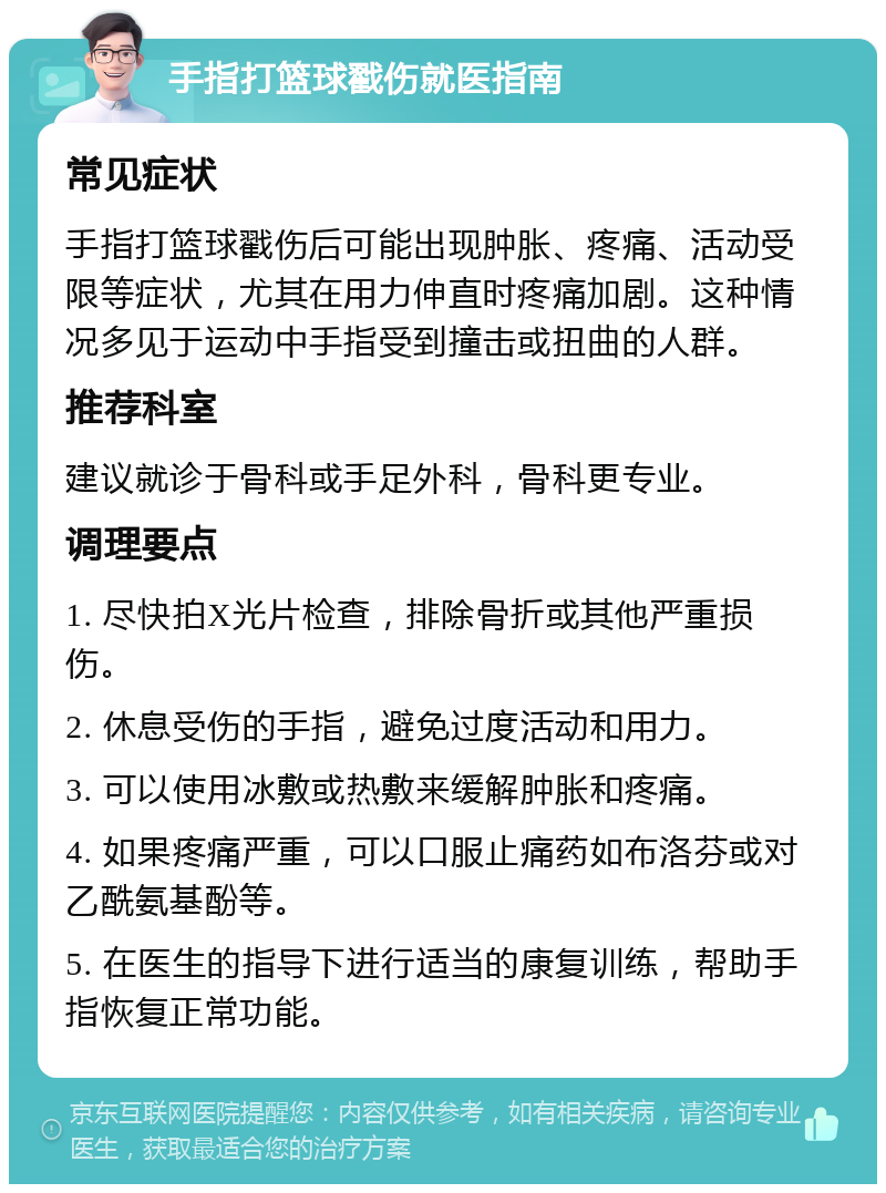 手指打篮球戳伤就医指南 常见症状 手指打篮球戳伤后可能出现肿胀、疼痛、活动受限等症状，尤其在用力伸直时疼痛加剧。这种情况多见于运动中手指受到撞击或扭曲的人群。 推荐科室 建议就诊于骨科或手足外科，骨科更专业。 调理要点 1. 尽快拍X光片检查，排除骨折或其他严重损伤。 2. 休息受伤的手指，避免过度活动和用力。 3. 可以使用冰敷或热敷来缓解肿胀和疼痛。 4. 如果疼痛严重，可以口服止痛药如布洛芬或对乙酰氨基酚等。 5. 在医生的指导下进行适当的康复训练，帮助手指恢复正常功能。