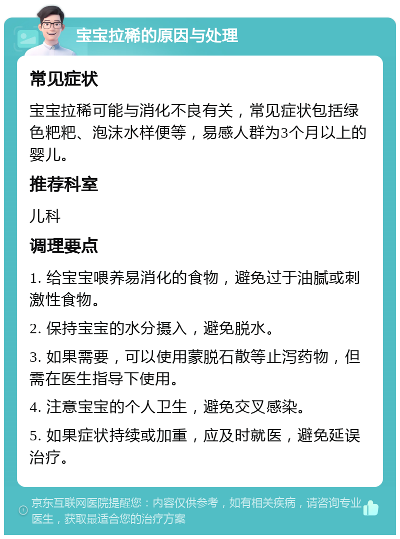 宝宝拉稀的原因与处理 常见症状 宝宝拉稀可能与消化不良有关，常见症状包括绿色粑粑、泡沫水样便等，易感人群为3个月以上的婴儿。 推荐科室 儿科 调理要点 1. 给宝宝喂养易消化的食物，避免过于油腻或刺激性食物。 2. 保持宝宝的水分摄入，避免脱水。 3. 如果需要，可以使用蒙脱石散等止泻药物，但需在医生指导下使用。 4. 注意宝宝的个人卫生，避免交叉感染。 5. 如果症状持续或加重，应及时就医，避免延误治疗。