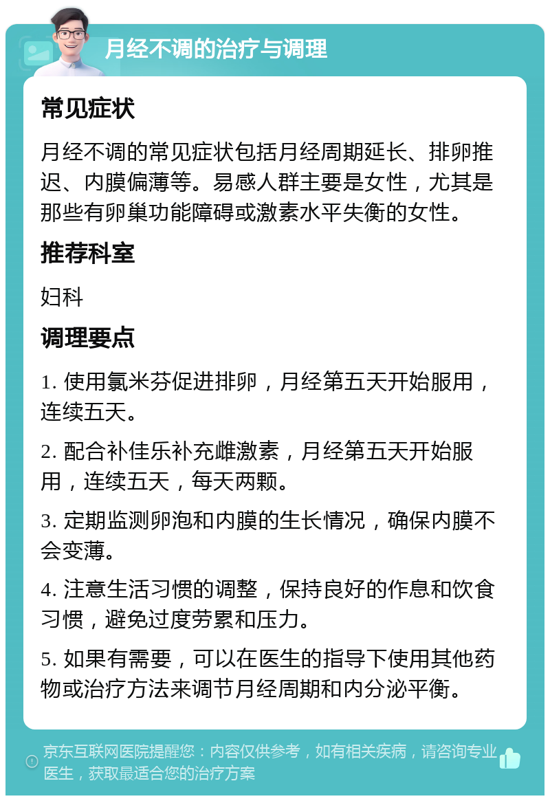 月经不调的治疗与调理 常见症状 月经不调的常见症状包括月经周期延长、排卵推迟、内膜偏薄等。易感人群主要是女性，尤其是那些有卵巢功能障碍或激素水平失衡的女性。 推荐科室 妇科 调理要点 1. 使用氯米芬促进排卵，月经第五天开始服用，连续五天。 2. 配合补佳乐补充雌激素，月经第五天开始服用，连续五天，每天两颗。 3. 定期监测卵泡和内膜的生长情况，确保内膜不会变薄。 4. 注意生活习惯的调整，保持良好的作息和饮食习惯，避免过度劳累和压力。 5. 如果有需要，可以在医生的指导下使用其他药物或治疗方法来调节月经周期和内分泌平衡。