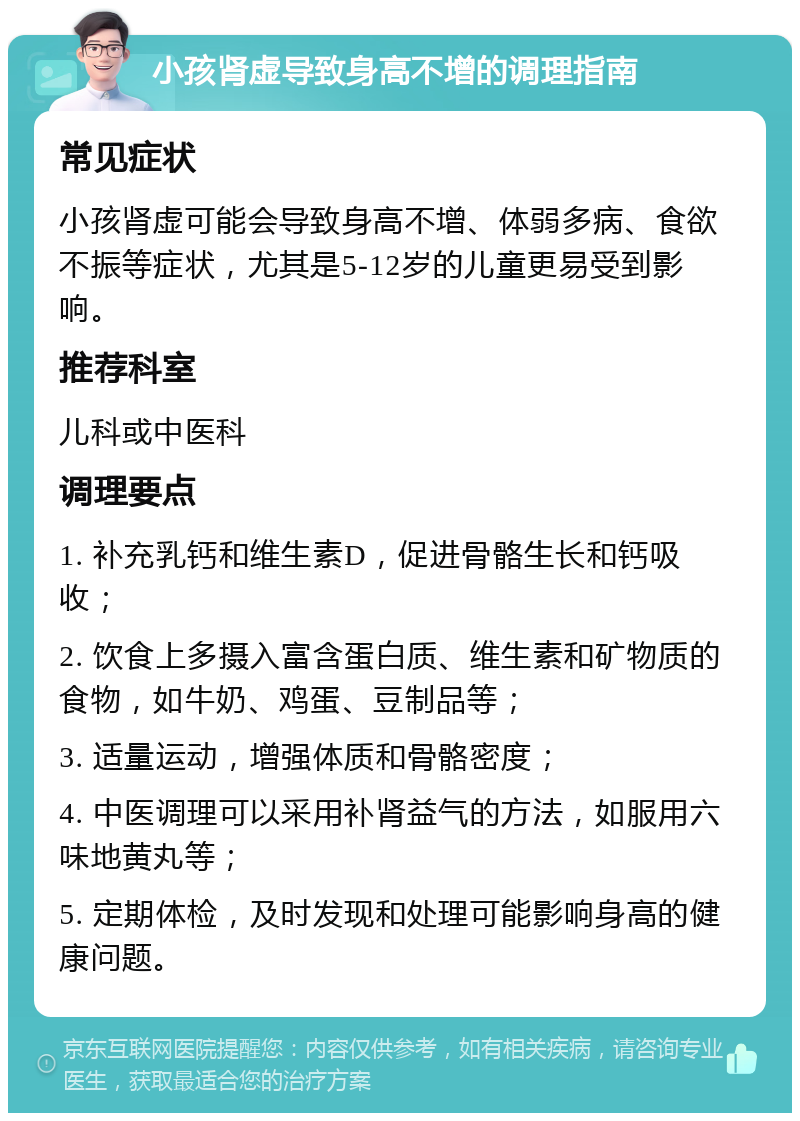 小孩肾虚导致身高不增的调理指南 常见症状 小孩肾虚可能会导致身高不增、体弱多病、食欲不振等症状，尤其是5-12岁的儿童更易受到影响。 推荐科室 儿科或中医科 调理要点 1. 补充乳钙和维生素D，促进骨骼生长和钙吸收； 2. 饮食上多摄入富含蛋白质、维生素和矿物质的食物，如牛奶、鸡蛋、豆制品等； 3. 适量运动，增强体质和骨骼密度； 4. 中医调理可以采用补肾益气的方法，如服用六味地黄丸等； 5. 定期体检，及时发现和处理可能影响身高的健康问题。