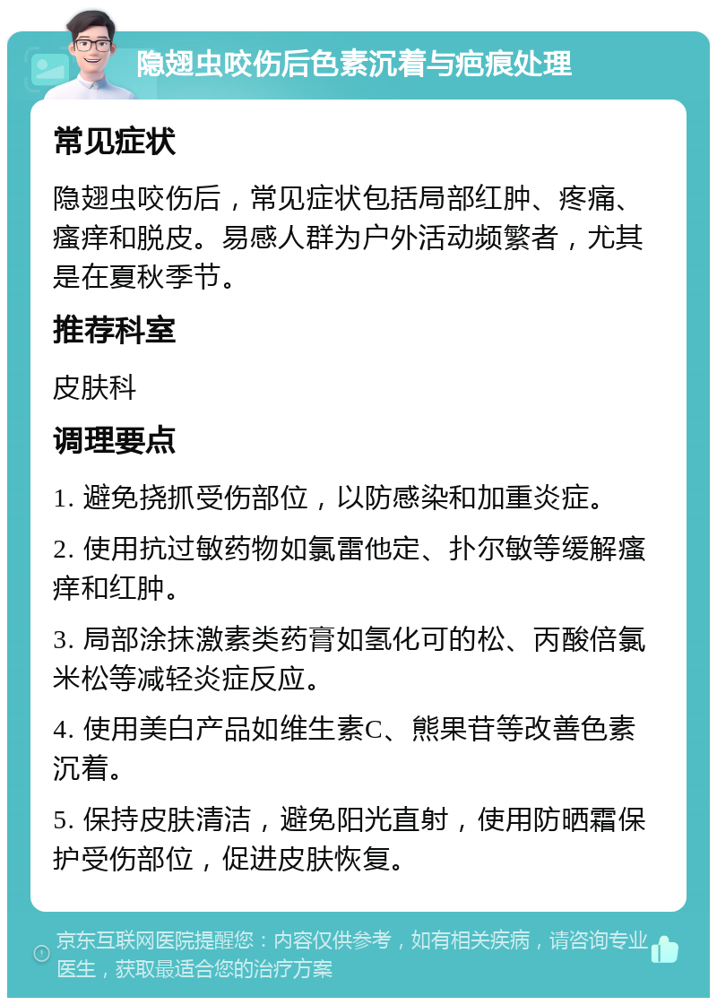 隐翅虫咬伤后色素沉着与疤痕处理 常见症状 隐翅虫咬伤后，常见症状包括局部红肿、疼痛、瘙痒和脱皮。易感人群为户外活动频繁者，尤其是在夏秋季节。 推荐科室 皮肤科 调理要点 1. 避免挠抓受伤部位，以防感染和加重炎症。 2. 使用抗过敏药物如氯雷他定、扑尔敏等缓解瘙痒和红肿。 3. 局部涂抹激素类药膏如氢化可的松、丙酸倍氯米松等减轻炎症反应。 4. 使用美白产品如维生素C、熊果苷等改善色素沉着。 5. 保持皮肤清洁，避免阳光直射，使用防晒霜保护受伤部位，促进皮肤恢复。