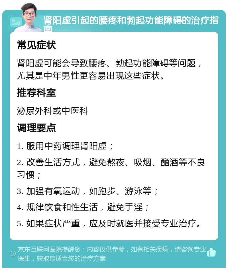 肾阳虚引起的腰疼和勃起功能障碍的治疗指南 常见症状 肾阳虚可能会导致腰疼、勃起功能障碍等问题，尤其是中年男性更容易出现这些症状。 推荐科室 泌尿外科或中医科 调理要点 1. 服用中药调理肾阳虚； 2. 改善生活方式，避免熬夜、吸烟、酗酒等不良习惯； 3. 加强有氧运动，如跑步、游泳等； 4. 规律饮食和性生活，避免手淫； 5. 如果症状严重，应及时就医并接受专业治疗。