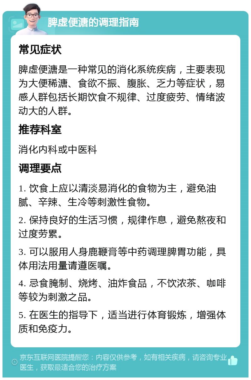 脾虚便溏的调理指南 常见症状 脾虚便溏是一种常见的消化系统疾病，主要表现为大便稀溏、食欲不振、腹胀、乏力等症状，易感人群包括长期饮食不规律、过度疲劳、情绪波动大的人群。 推荐科室 消化内科或中医科 调理要点 1. 饮食上应以清淡易消化的食物为主，避免油腻、辛辣、生冷等刺激性食物。 2. 保持良好的生活习惯，规律作息，避免熬夜和过度劳累。 3. 可以服用人身鹿鞭膏等中药调理脾胃功能，具体用法用量请遵医嘱。 4. 忌食腌制、烧烤、油炸食品，不饮浓茶、咖啡等较为刺激之品。 5. 在医生的指导下，适当进行体育锻炼，增强体质和免疫力。