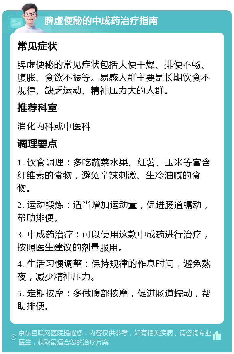 脾虚便秘的中成药治疗指南 常见症状 脾虚便秘的常见症状包括大便干燥、排便不畅、腹胀、食欲不振等。易感人群主要是长期饮食不规律、缺乏运动、精神压力大的人群。 推荐科室 消化内科或中医科 调理要点 1. 饮食调理：多吃蔬菜水果、红薯、玉米等富含纤维素的食物，避免辛辣刺激、生冷油腻的食物。 2. 运动锻炼：适当增加运动量，促进肠道蠕动，帮助排便。 3. 中成药治疗：可以使用这款中成药进行治疗，按照医生建议的剂量服用。 4. 生活习惯调整：保持规律的作息时间，避免熬夜，减少精神压力。 5. 定期按摩：多做腹部按摩，促进肠道蠕动，帮助排便。