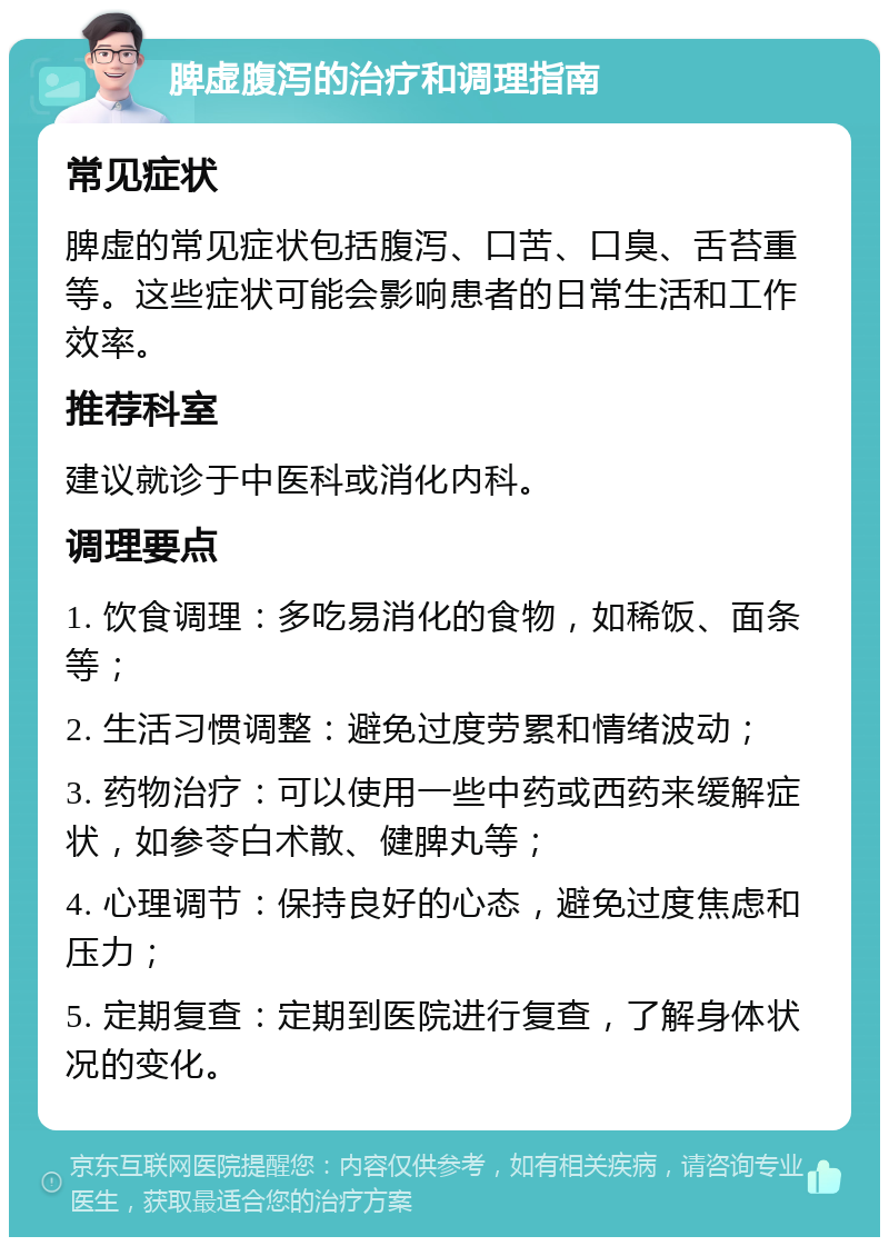 脾虚腹泻的治疗和调理指南 常见症状 脾虚的常见症状包括腹泻、口苦、口臭、舌苔重等。这些症状可能会影响患者的日常生活和工作效率。 推荐科室 建议就诊于中医科或消化内科。 调理要点 1. 饮食调理：多吃易消化的食物，如稀饭、面条等； 2. 生活习惯调整：避免过度劳累和情绪波动； 3. 药物治疗：可以使用一些中药或西药来缓解症状，如参苓白术散、健脾丸等； 4. 心理调节：保持良好的心态，避免过度焦虑和压力； 5. 定期复查：定期到医院进行复查，了解身体状况的变化。