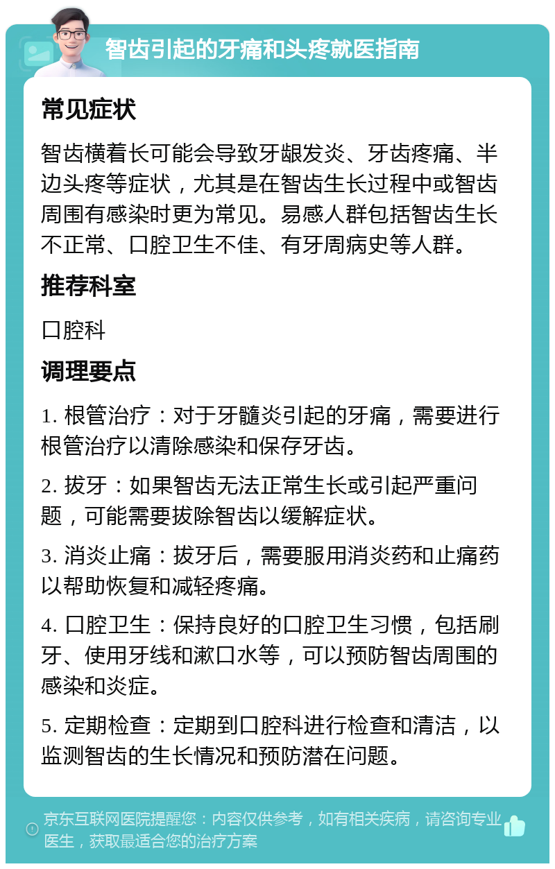 智齿引起的牙痛和头疼就医指南 常见症状 智齿横着长可能会导致牙龈发炎、牙齿疼痛、半边头疼等症状，尤其是在智齿生长过程中或智齿周围有感染时更为常见。易感人群包括智齿生长不正常、口腔卫生不佳、有牙周病史等人群。 推荐科室 口腔科 调理要点 1. 根管治疗：对于牙髓炎引起的牙痛，需要进行根管治疗以清除感染和保存牙齿。 2. 拔牙：如果智齿无法正常生长或引起严重问题，可能需要拔除智齿以缓解症状。 3. 消炎止痛：拔牙后，需要服用消炎药和止痛药以帮助恢复和减轻疼痛。 4. 口腔卫生：保持良好的口腔卫生习惯，包括刷牙、使用牙线和漱口水等，可以预防智齿周围的感染和炎症。 5. 定期检查：定期到口腔科进行检查和清洁，以监测智齿的生长情况和预防潜在问题。