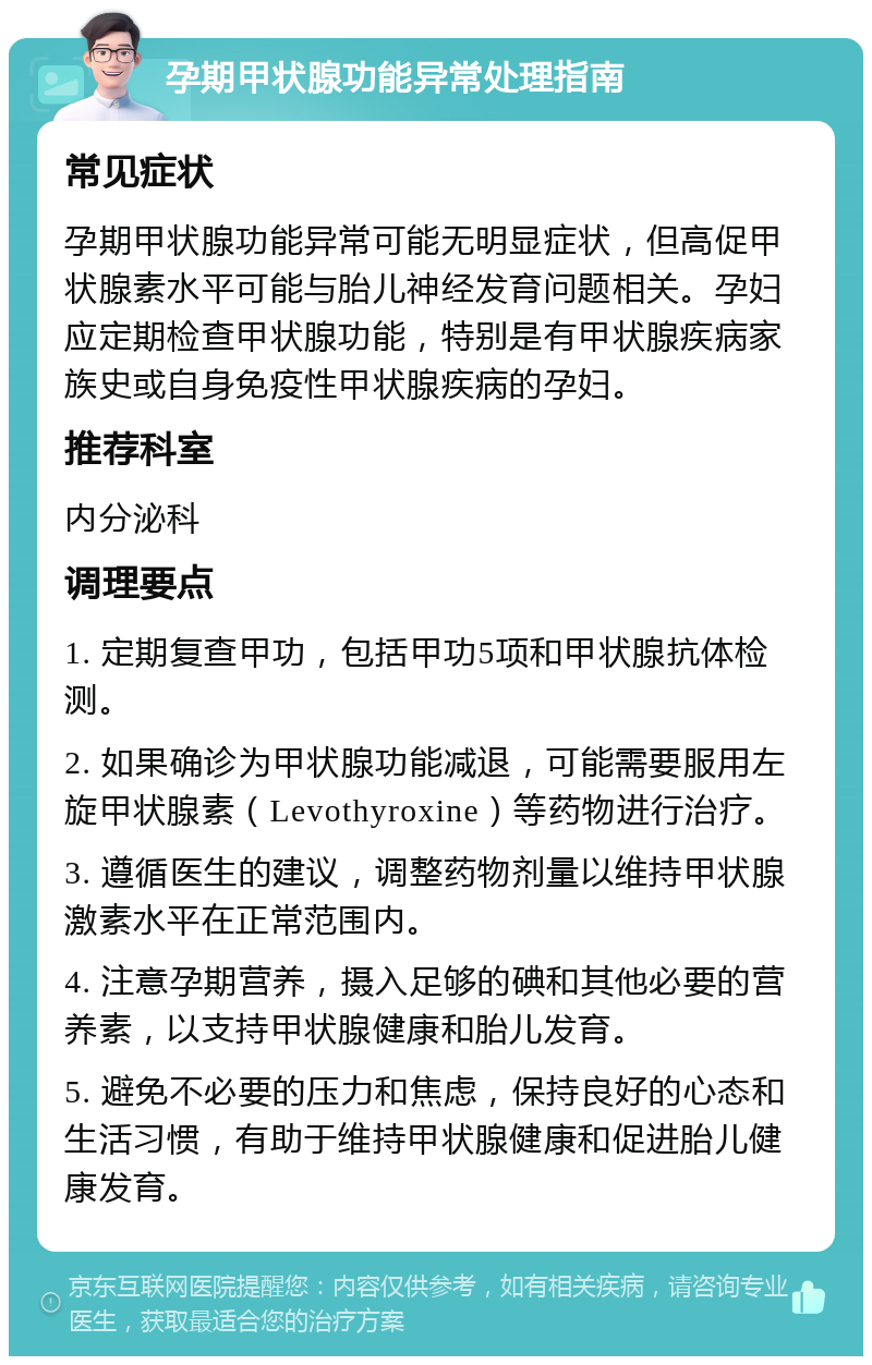 孕期甲状腺功能异常处理指南 常见症状 孕期甲状腺功能异常可能无明显症状，但高促甲状腺素水平可能与胎儿神经发育问题相关。孕妇应定期检查甲状腺功能，特别是有甲状腺疾病家族史或自身免疫性甲状腺疾病的孕妇。 推荐科室 内分泌科 调理要点 1. 定期复查甲功，包括甲功5项和甲状腺抗体检测。 2. 如果确诊为甲状腺功能减退，可能需要服用左旋甲状腺素（Levothyroxine）等药物进行治疗。 3. 遵循医生的建议，调整药物剂量以维持甲状腺激素水平在正常范围内。 4. 注意孕期营养，摄入足够的碘和其他必要的营养素，以支持甲状腺健康和胎儿发育。 5. 避免不必要的压力和焦虑，保持良好的心态和生活习惯，有助于维持甲状腺健康和促进胎儿健康发育。