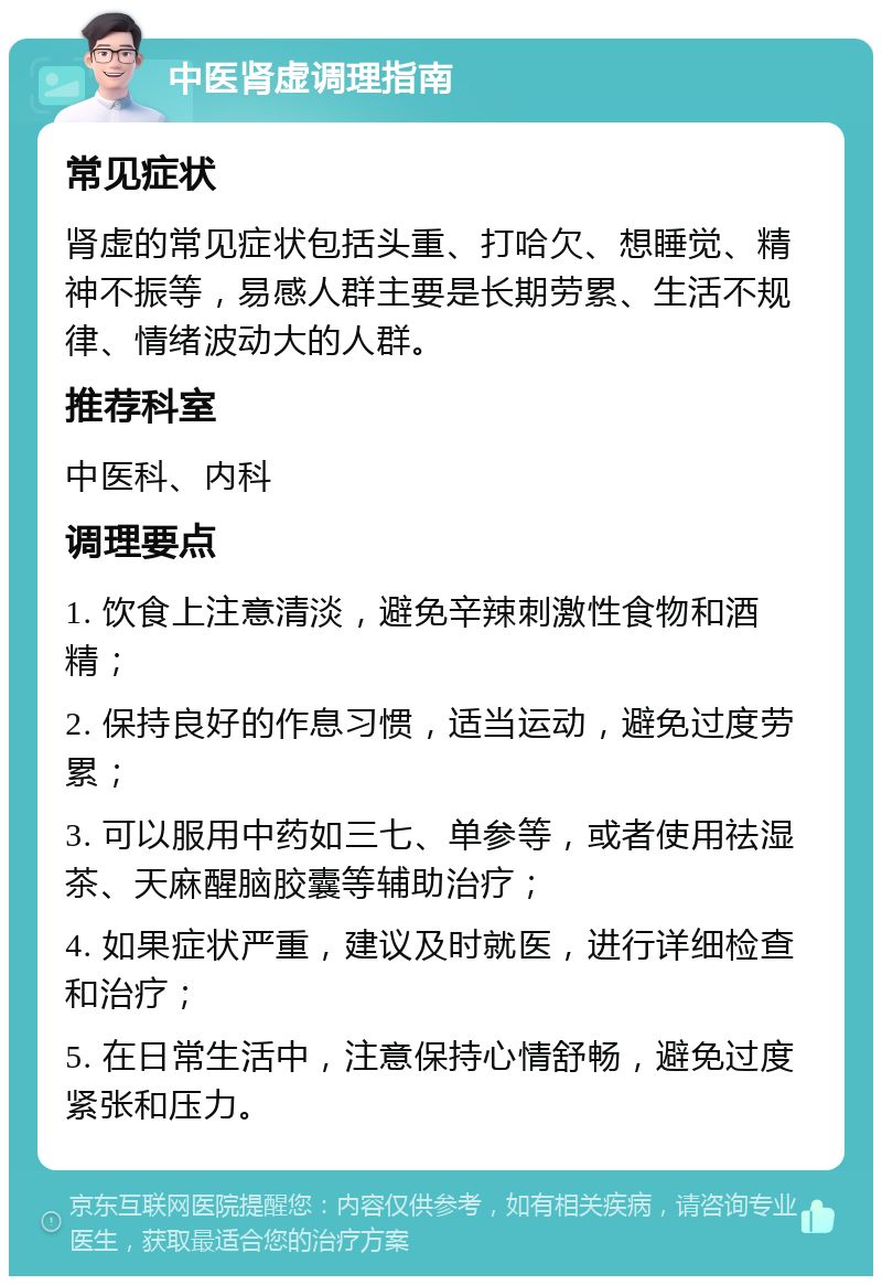 中医肾虚调理指南 常见症状 肾虚的常见症状包括头重、打哈欠、想睡觉、精神不振等，易感人群主要是长期劳累、生活不规律、情绪波动大的人群。 推荐科室 中医科、内科 调理要点 1. 饮食上注意清淡，避免辛辣刺激性食物和酒精； 2. 保持良好的作息习惯，适当运动，避免过度劳累； 3. 可以服用中药如三七、单参等，或者使用祛湿茶、天麻醒脑胶囊等辅助治疗； 4. 如果症状严重，建议及时就医，进行详细检查和治疗； 5. 在日常生活中，注意保持心情舒畅，避免过度紧张和压力。