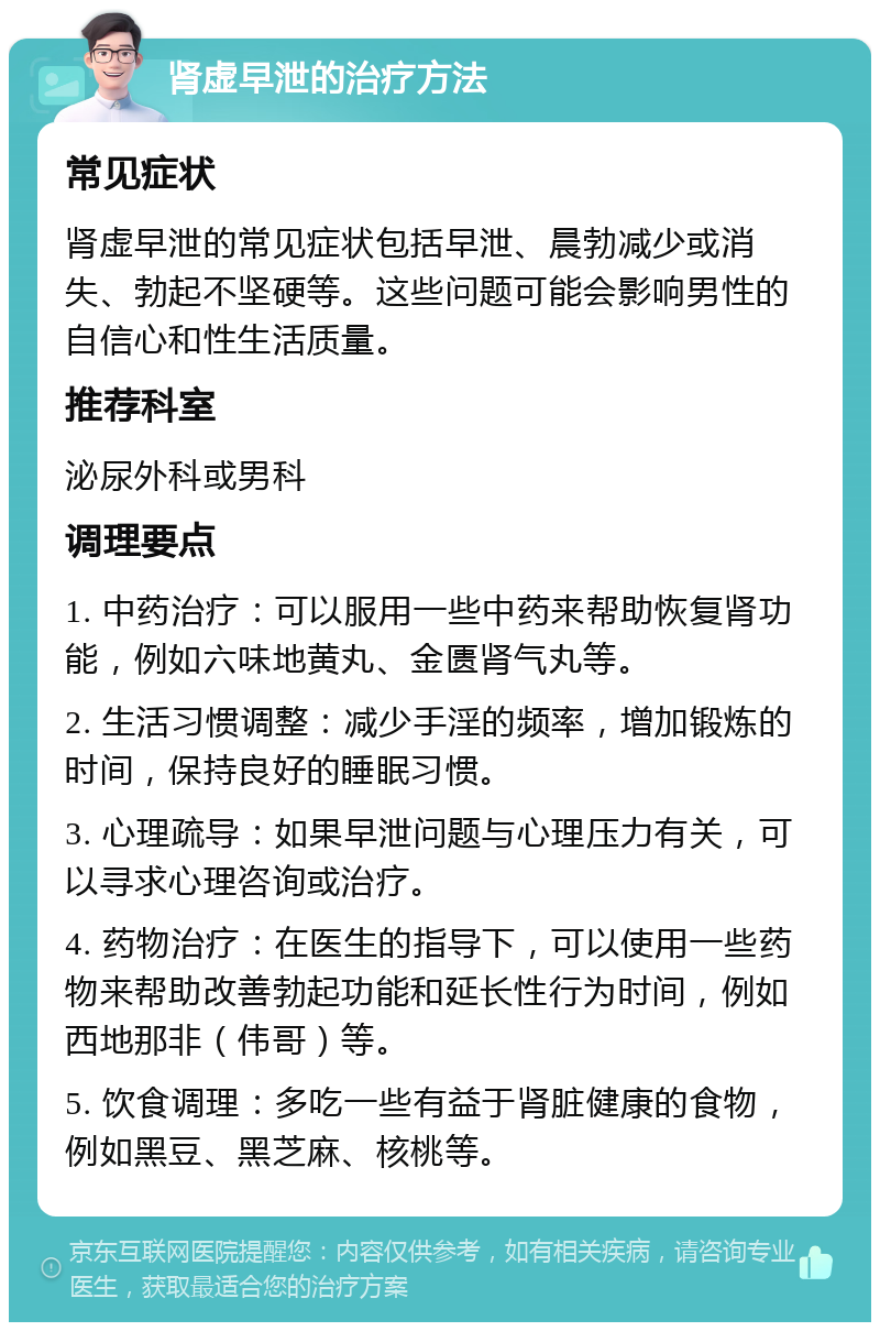 肾虚早泄的治疗方法 常见症状 肾虚早泄的常见症状包括早泄、晨勃减少或消失、勃起不坚硬等。这些问题可能会影响男性的自信心和性生活质量。 推荐科室 泌尿外科或男科 调理要点 1. 中药治疗：可以服用一些中药来帮助恢复肾功能，例如六味地黄丸、金匮肾气丸等。 2. 生活习惯调整：减少手淫的频率，增加锻炼的时间，保持良好的睡眠习惯。 3. 心理疏导：如果早泄问题与心理压力有关，可以寻求心理咨询或治疗。 4. 药物治疗：在医生的指导下，可以使用一些药物来帮助改善勃起功能和延长性行为时间，例如西地那非（伟哥）等。 5. 饮食调理：多吃一些有益于肾脏健康的食物，例如黑豆、黑芝麻、核桃等。