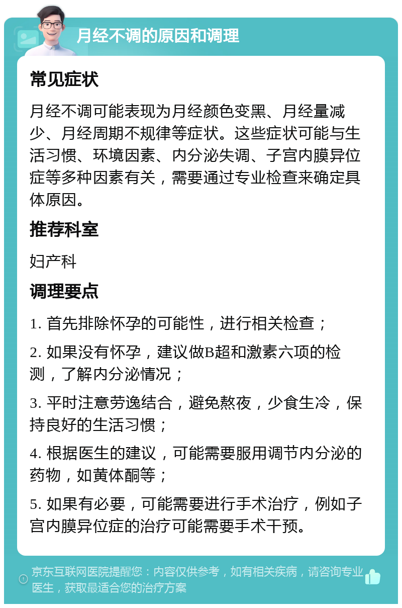 月经不调的原因和调理 常见症状 月经不调可能表现为月经颜色变黑、月经量减少、月经周期不规律等症状。这些症状可能与生活习惯、环境因素、内分泌失调、子宫内膜异位症等多种因素有关，需要通过专业检查来确定具体原因。 推荐科室 妇产科 调理要点 1. 首先排除怀孕的可能性，进行相关检查； 2. 如果没有怀孕，建议做B超和激素六项的检测，了解内分泌情况； 3. 平时注意劳逸结合，避免熬夜，少食生冷，保持良好的生活习惯； 4. 根据医生的建议，可能需要服用调节内分泌的药物，如黄体酮等； 5. 如果有必要，可能需要进行手术治疗，例如子宫内膜异位症的治疗可能需要手术干预。