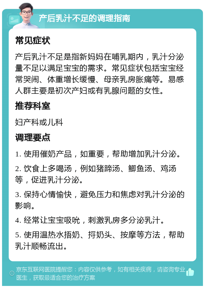 产后乳汁不足的调理指南 常见症状 产后乳汁不足是指新妈妈在哺乳期内，乳汁分泌量不足以满足宝宝的需求。常见症状包括宝宝经常哭闹、体重增长缓慢、母亲乳房胀痛等。易感人群主要是初次产妇或有乳腺问题的女性。 推荐科室 妇产科或儿科 调理要点 1. 使用催奶产品，如重要，帮助增加乳汁分泌。 2. 饮食上多喝汤，例如猪蹄汤、鲫鱼汤、鸡汤等，促进乳汁分泌。 3. 保持心情愉快，避免压力和焦虑对乳汁分泌的影响。 4. 经常让宝宝吸吮，刺激乳房多分泌乳汁。 5. 使用温热水捂奶、捋奶头、按摩等方法，帮助乳汁顺畅流出。