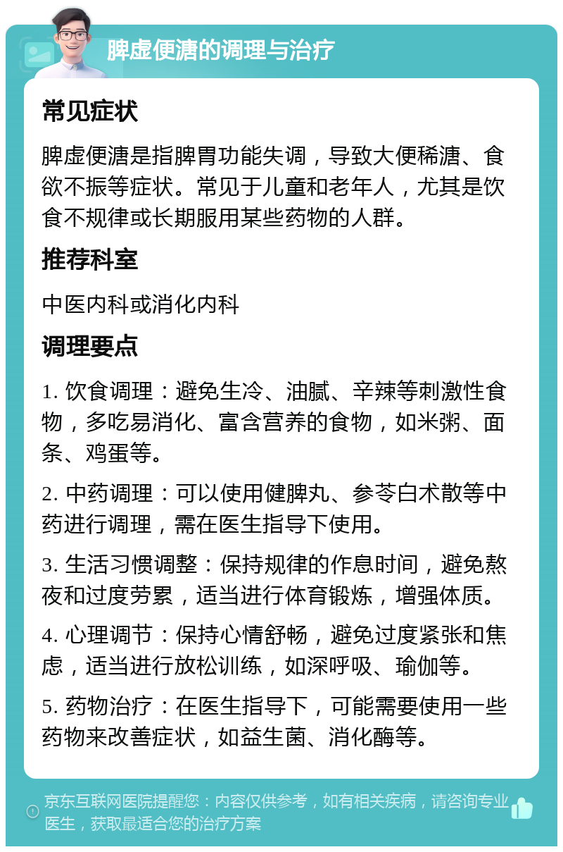 脾虚便溏的调理与治疗 常见症状 脾虚便溏是指脾胃功能失调，导致大便稀溏、食欲不振等症状。常见于儿童和老年人，尤其是饮食不规律或长期服用某些药物的人群。 推荐科室 中医内科或消化内科 调理要点 1. 饮食调理：避免生冷、油腻、辛辣等刺激性食物，多吃易消化、富含营养的食物，如米粥、面条、鸡蛋等。 2. 中药调理：可以使用健脾丸、参苓白术散等中药进行调理，需在医生指导下使用。 3. 生活习惯调整：保持规律的作息时间，避免熬夜和过度劳累，适当进行体育锻炼，增强体质。 4. 心理调节：保持心情舒畅，避免过度紧张和焦虑，适当进行放松训练，如深呼吸、瑜伽等。 5. 药物治疗：在医生指导下，可能需要使用一些药物来改善症状，如益生菌、消化酶等。