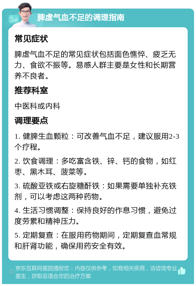 脾虚气血不足的调理指南 常见症状 脾虚气血不足的常见症状包括面色憔悴、疲乏无力、食欲不振等。易感人群主要是女性和长期营养不良者。 推荐科室 中医科或内科 调理要点 1. 健脾生血颗粒：可改善气血不足，建议服用2-3个疗程。 2. 饮食调理：多吃富含铁、锌、钙的食物，如红枣、黑木耳、菠菜等。 3. 硫酸亚铁或右旋糖酐铁：如果需要单独补充铁剂，可以考虑这两种药物。 4. 生活习惯调整：保持良好的作息习惯，避免过度劳累和精神压力。 5. 定期复查：在服用药物期间，定期复查血常规和肝肾功能，确保用药安全有效。