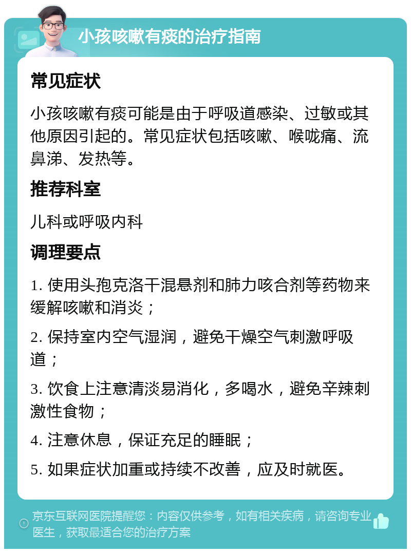 小孩咳嗽有痰的治疗指南 常见症状 小孩咳嗽有痰可能是由于呼吸道感染、过敏或其他原因引起的。常见症状包括咳嗽、喉咙痛、流鼻涕、发热等。 推荐科室 儿科或呼吸内科 调理要点 1. 使用头孢克洛干混悬剂和肺力咳合剂等药物来缓解咳嗽和消炎； 2. 保持室内空气湿润，避免干燥空气刺激呼吸道； 3. 饮食上注意清淡易消化，多喝水，避免辛辣刺激性食物； 4. 注意休息，保证充足的睡眠； 5. 如果症状加重或持续不改善，应及时就医。