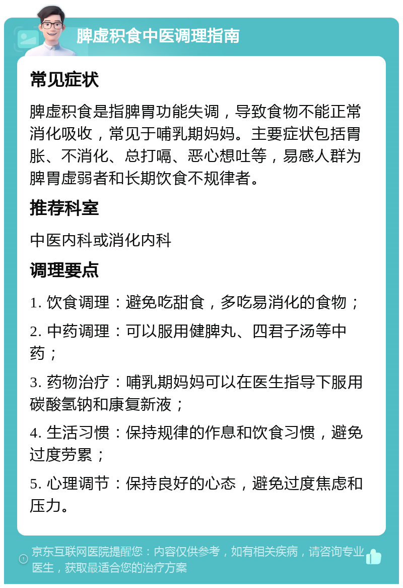 脾虚积食中医调理指南 常见症状 脾虚积食是指脾胃功能失调，导致食物不能正常消化吸收，常见于哺乳期妈妈。主要症状包括胃胀、不消化、总打嗝、恶心想吐等，易感人群为脾胃虚弱者和长期饮食不规律者。 推荐科室 中医内科或消化内科 调理要点 1. 饮食调理：避免吃甜食，多吃易消化的食物； 2. 中药调理：可以服用健脾丸、四君子汤等中药； 3. 药物治疗：哺乳期妈妈可以在医生指导下服用碳酸氢钠和康复新液； 4. 生活习惯：保持规律的作息和饮食习惯，避免过度劳累； 5. 心理调节：保持良好的心态，避免过度焦虑和压力。