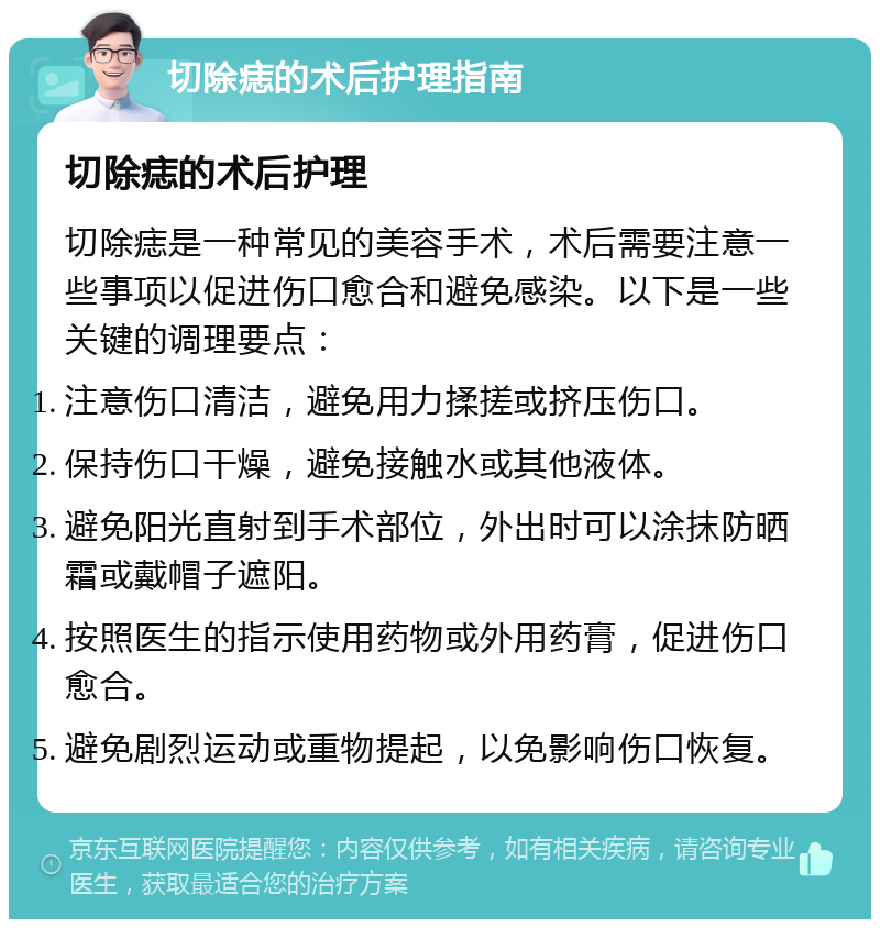 切除痣的术后护理指南 切除痣的术后护理 切除痣是一种常见的美容手术，术后需要注意一些事项以促进伤口愈合和避免感染。以下是一些关键的调理要点： 注意伤口清洁，避免用力揉搓或挤压伤口。 保持伤口干燥，避免接触水或其他液体。 避免阳光直射到手术部位，外出时可以涂抹防晒霜或戴帽子遮阳。 按照医生的指示使用药物或外用药膏，促进伤口愈合。 避免剧烈运动或重物提起，以免影响伤口恢复。