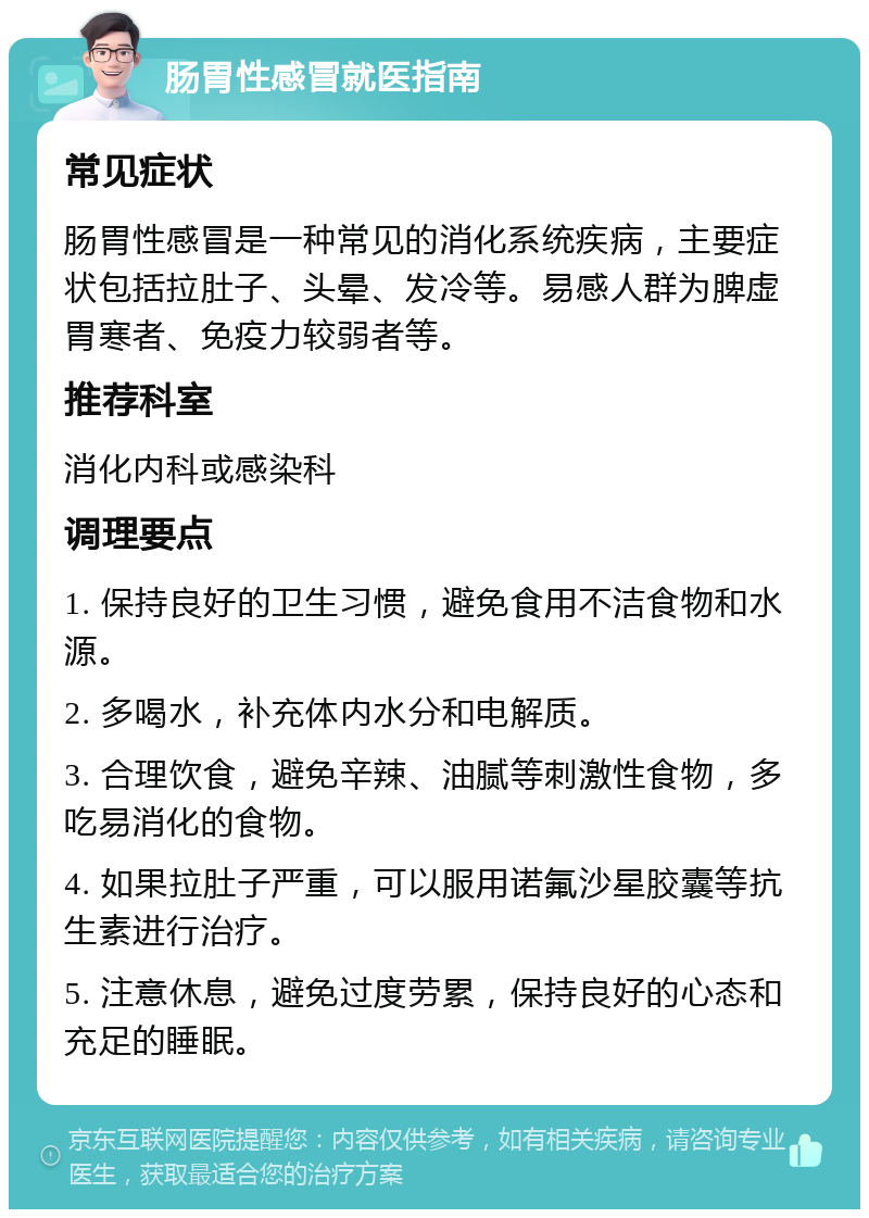 肠胃性感冒就医指南 常见症状 肠胃性感冒是一种常见的消化系统疾病，主要症状包括拉肚子、头晕、发冷等。易感人群为脾虚胃寒者、免疫力较弱者等。 推荐科室 消化内科或感染科 调理要点 1. 保持良好的卫生习惯，避免食用不洁食物和水源。 2. 多喝水，补充体内水分和电解质。 3. 合理饮食，避免辛辣、油腻等刺激性食物，多吃易消化的食物。 4. 如果拉肚子严重，可以服用诺氟沙星胶囊等抗生素进行治疗。 5. 注意休息，避免过度劳累，保持良好的心态和充足的睡眠。