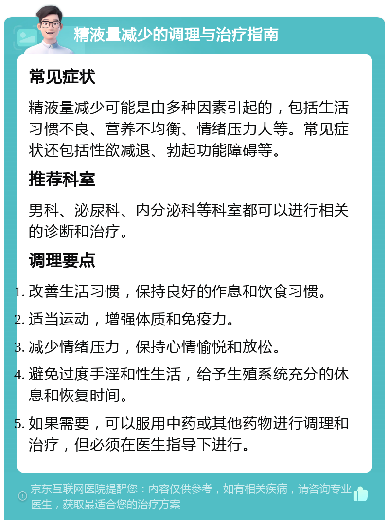 精液量减少的调理与治疗指南 常见症状 精液量减少可能是由多种因素引起的，包括生活习惯不良、营养不均衡、情绪压力大等。常见症状还包括性欲减退、勃起功能障碍等。 推荐科室 男科、泌尿科、内分泌科等科室都可以进行相关的诊断和治疗。 调理要点 改善生活习惯，保持良好的作息和饮食习惯。 适当运动，增强体质和免疫力。 减少情绪压力，保持心情愉悦和放松。 避免过度手淫和性生活，给予生殖系统充分的休息和恢复时间。 如果需要，可以服用中药或其他药物进行调理和治疗，但必须在医生指导下进行。