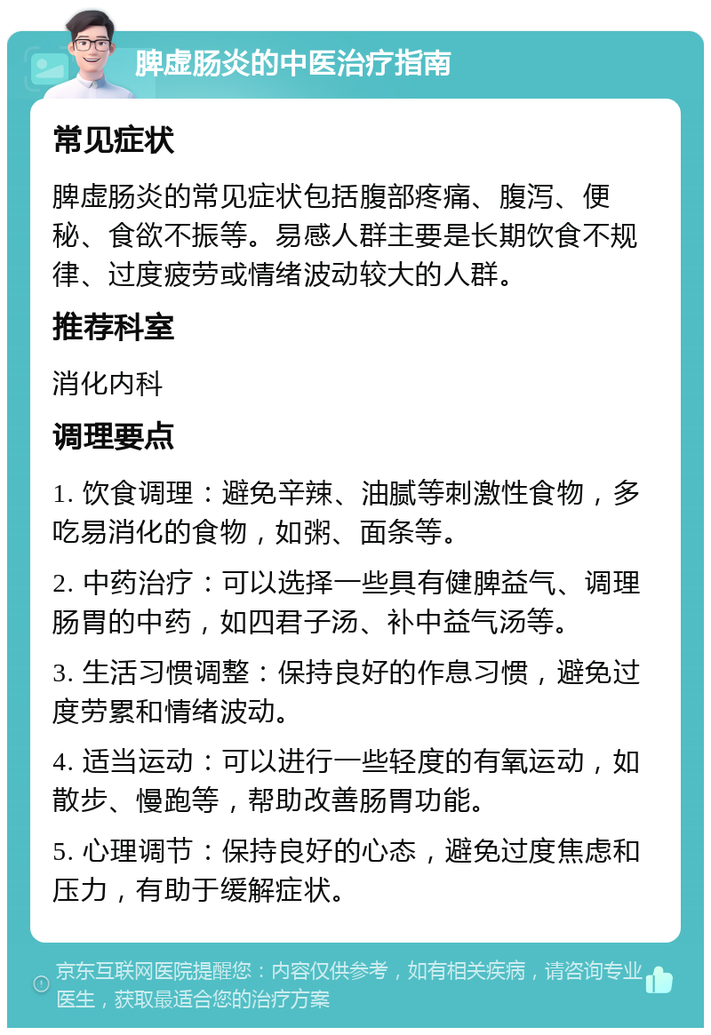 脾虚肠炎的中医治疗指南 常见症状 脾虚肠炎的常见症状包括腹部疼痛、腹泻、便秘、食欲不振等。易感人群主要是长期饮食不规律、过度疲劳或情绪波动较大的人群。 推荐科室 消化内科 调理要点 1. 饮食调理：避免辛辣、油腻等刺激性食物，多吃易消化的食物，如粥、面条等。 2. 中药治疗：可以选择一些具有健脾益气、调理肠胃的中药，如四君子汤、补中益气汤等。 3. 生活习惯调整：保持良好的作息习惯，避免过度劳累和情绪波动。 4. 适当运动：可以进行一些轻度的有氧运动，如散步、慢跑等，帮助改善肠胃功能。 5. 心理调节：保持良好的心态，避免过度焦虑和压力，有助于缓解症状。