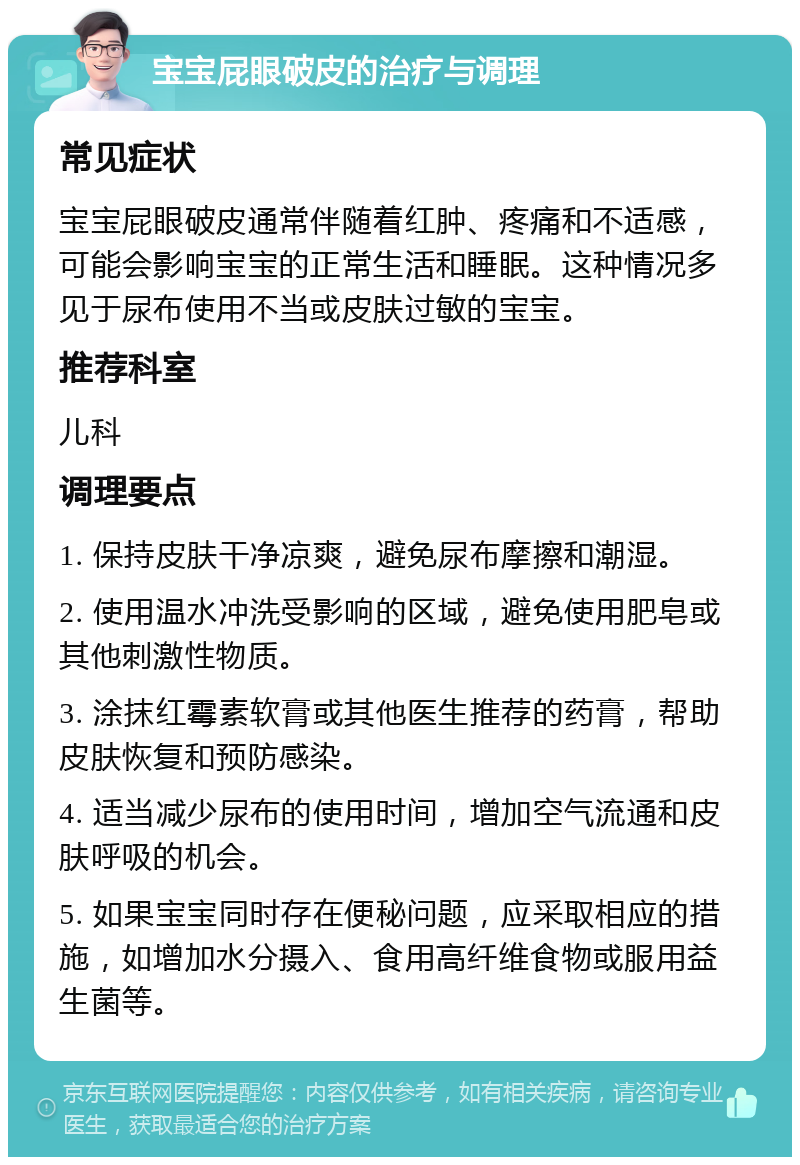 宝宝屁眼破皮的治疗与调理 常见症状 宝宝屁眼破皮通常伴随着红肿、疼痛和不适感，可能会影响宝宝的正常生活和睡眠。这种情况多见于尿布使用不当或皮肤过敏的宝宝。 推荐科室 儿科 调理要点 1. 保持皮肤干净凉爽，避免尿布摩擦和潮湿。 2. 使用温水冲洗受影响的区域，避免使用肥皂或其他刺激性物质。 3. 涂抹红霉素软膏或其他医生推荐的药膏，帮助皮肤恢复和预防感染。 4. 适当减少尿布的使用时间，增加空气流通和皮肤呼吸的机会。 5. 如果宝宝同时存在便秘问题，应采取相应的措施，如增加水分摄入、食用高纤维食物或服用益生菌等。