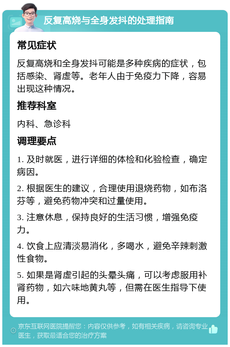 反复高烧与全身发抖的处理指南 常见症状 反复高烧和全身发抖可能是多种疾病的症状，包括感染、肾虚等。老年人由于免疫力下降，容易出现这种情况。 推荐科室 内科、急诊科 调理要点 1. 及时就医，进行详细的体检和化验检查，确定病因。 2. 根据医生的建议，合理使用退烧药物，如布洛芬等，避免药物冲突和过量使用。 3. 注意休息，保持良好的生活习惯，增强免疫力。 4. 饮食上应清淡易消化，多喝水，避免辛辣刺激性食物。 5. 如果是肾虚引起的头晕头痛，可以考虑服用补肾药物，如六味地黄丸等，但需在医生指导下使用。