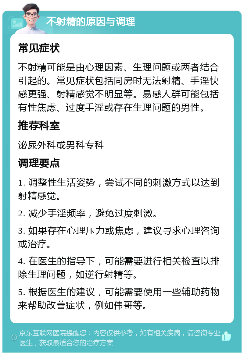 不射精的原因与调理 常见症状 不射精可能是由心理因素、生理问题或两者结合引起的。常见症状包括同房时无法射精、手淫快感更强、射精感觉不明显等。易感人群可能包括有性焦虑、过度手淫或存在生理问题的男性。 推荐科室 泌尿外科或男科专科 调理要点 1. 调整性生活姿势，尝试不同的刺激方式以达到射精感觉。 2. 减少手淫频率，避免过度刺激。 3. 如果存在心理压力或焦虑，建议寻求心理咨询或治疗。 4. 在医生的指导下，可能需要进行相关检查以排除生理问题，如逆行射精等。 5. 根据医生的建议，可能需要使用一些辅助药物来帮助改善症状，例如伟哥等。