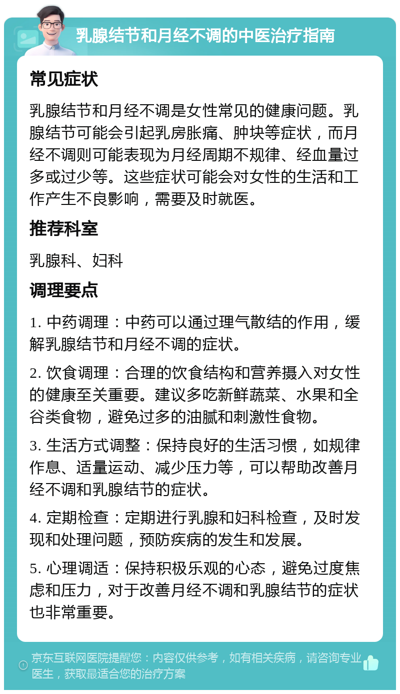 乳腺结节和月经不调的中医治疗指南 常见症状 乳腺结节和月经不调是女性常见的健康问题。乳腺结节可能会引起乳房胀痛、肿块等症状，而月经不调则可能表现为月经周期不规律、经血量过多或过少等。这些症状可能会对女性的生活和工作产生不良影响，需要及时就医。 推荐科室 乳腺科、妇科 调理要点 1. 中药调理：中药可以通过理气散结的作用，缓解乳腺结节和月经不调的症状。 2. 饮食调理：合理的饮食结构和营养摄入对女性的健康至关重要。建议多吃新鲜蔬菜、水果和全谷类食物，避免过多的油腻和刺激性食物。 3. 生活方式调整：保持良好的生活习惯，如规律作息、适量运动、减少压力等，可以帮助改善月经不调和乳腺结节的症状。 4. 定期检查：定期进行乳腺和妇科检查，及时发现和处理问题，预防疾病的发生和发展。 5. 心理调适：保持积极乐观的心态，避免过度焦虑和压力，对于改善月经不调和乳腺结节的症状也非常重要。