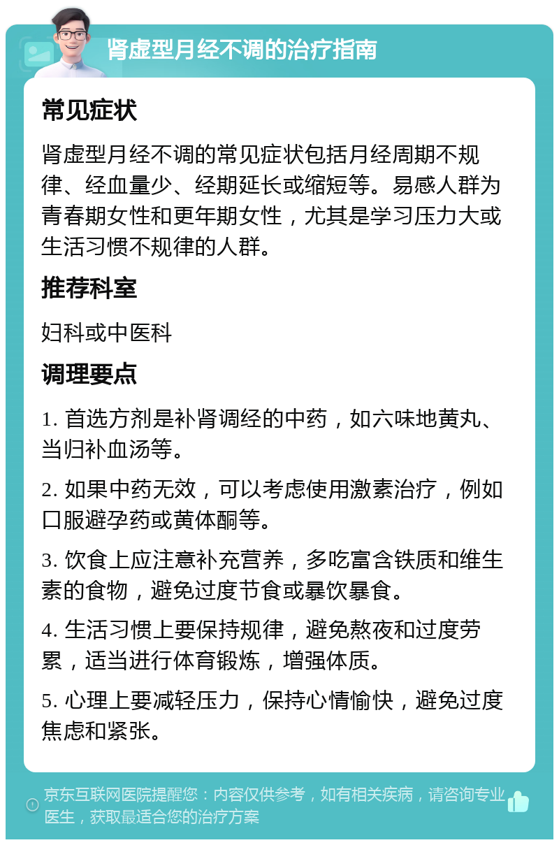 肾虚型月经不调的治疗指南 常见症状 肾虚型月经不调的常见症状包括月经周期不规律、经血量少、经期延长或缩短等。易感人群为青春期女性和更年期女性，尤其是学习压力大或生活习惯不规律的人群。 推荐科室 妇科或中医科 调理要点 1. 首选方剂是补肾调经的中药，如六味地黄丸、当归补血汤等。 2. 如果中药无效，可以考虑使用激素治疗，例如口服避孕药或黄体酮等。 3. 饮食上应注意补充营养，多吃富含铁质和维生素的食物，避免过度节食或暴饮暴食。 4. 生活习惯上要保持规律，避免熬夜和过度劳累，适当进行体育锻炼，增强体质。 5. 心理上要减轻压力，保持心情愉快，避免过度焦虑和紧张。