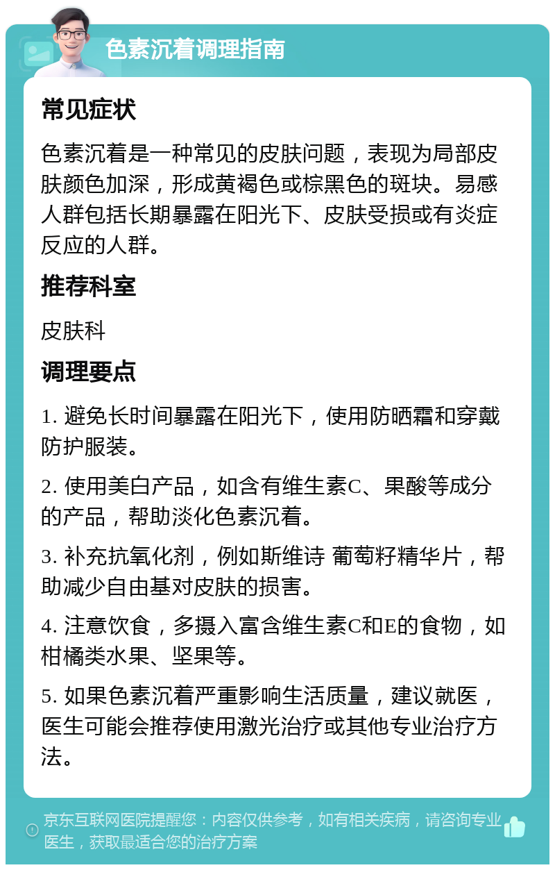 色素沉着调理指南 常见症状 色素沉着是一种常见的皮肤问题，表现为局部皮肤颜色加深，形成黄褐色或棕黑色的斑块。易感人群包括长期暴露在阳光下、皮肤受损或有炎症反应的人群。 推荐科室 皮肤科 调理要点 1. 避免长时间暴露在阳光下，使用防晒霜和穿戴防护服装。 2. 使用美白产品，如含有维生素C、果酸等成分的产品，帮助淡化色素沉着。 3. 补充抗氧化剂，例如斯维诗 葡萄籽精华片，帮助减少自由基对皮肤的损害。 4. 注意饮食，多摄入富含维生素C和E的食物，如柑橘类水果、坚果等。 5. 如果色素沉着严重影响生活质量，建议就医，医生可能会推荐使用激光治疗或其他专业治疗方法。