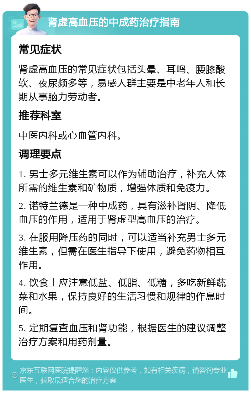 肾虚高血压的中成药治疗指南 常见症状 肾虚高血压的常见症状包括头晕、耳鸣、腰膝酸软、夜尿频多等，易感人群主要是中老年人和长期从事脑力劳动者。 推荐科室 中医内科或心血管内科。 调理要点 1. 男士多元维生素可以作为辅助治疗，补充人体所需的维生素和矿物质，增强体质和免疫力。 2. 诺特兰德是一种中成药，具有滋补肾阴、降低血压的作用，适用于肾虚型高血压的治疗。 3. 在服用降压药的同时，可以适当补充男士多元维生素，但需在医生指导下使用，避免药物相互作用。 4. 饮食上应注意低盐、低脂、低糖，多吃新鲜蔬菜和水果，保持良好的生活习惯和规律的作息时间。 5. 定期复查血压和肾功能，根据医生的建议调整治疗方案和用药剂量。