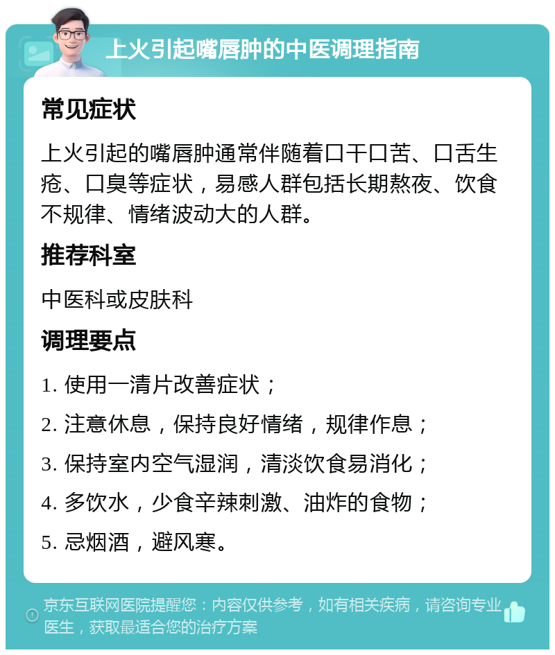 上火引起嘴唇肿的中医调理指南 常见症状 上火引起的嘴唇肿通常伴随着口干口苦、口舌生疮、口臭等症状，易感人群包括长期熬夜、饮食不规律、情绪波动大的人群。 推荐科室 中医科或皮肤科 调理要点 1. 使用一清片改善症状； 2. 注意休息，保持良好情绪，规律作息； 3. 保持室内空气湿润，清淡饮食易消化； 4. 多饮水，少食辛辣刺激、油炸的食物； 5. 忌烟酒，避风寒。